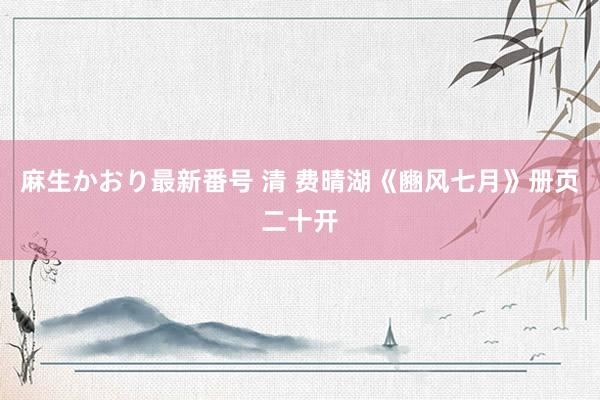 麻生かおり最新番号 清 费晴湖《豳风七月》册页二十开