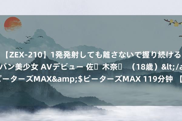 【ZEX-210】1発発射しても離さないで握り続けるチ○ポ大好きパイパン美少女 AVデビュー 佐々木奈々 （18歳）</a>2014-01-15ピーターズMAX&$ピーターズMAX 119分钟 【故宫中国古陶瓷窑址标本展】河南篇