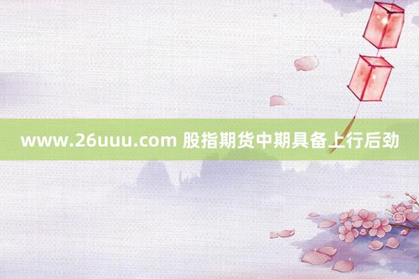 www.26uuu.com 股指期货中期具备上行后劲