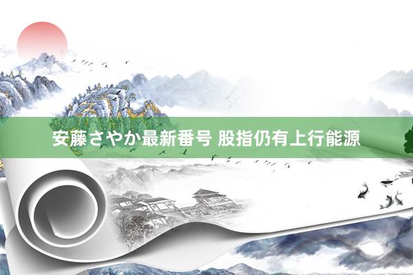 安藤さやか最新番号 股指仍有上行能源