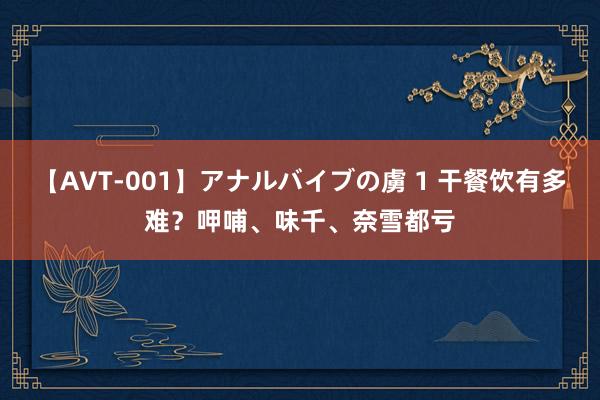 【AVT-001】アナルバイブの虜 1 干餐饮有多难？呷哺、味千、奈雪都亏