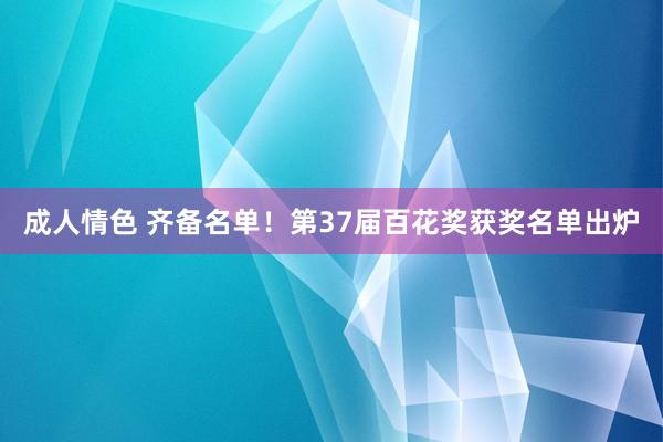 成人情色 齐备名单！第37届百花奖获奖名单出炉