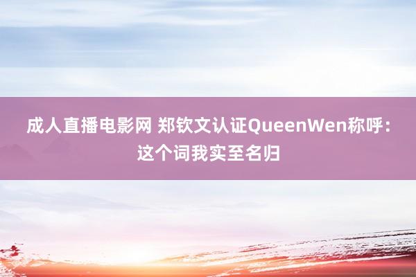 成人直播电影网 郑钦文认证QueenWen称呼：这个词我实至名归