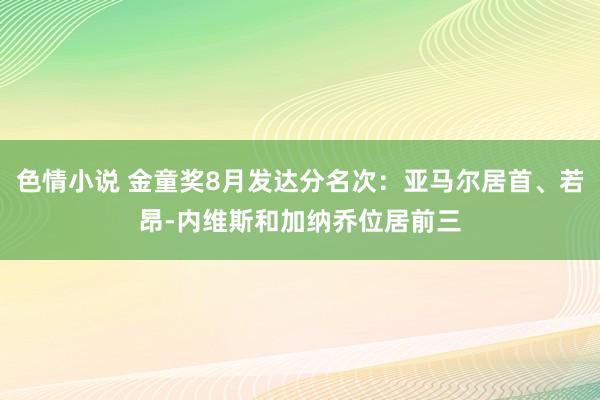 色情小说 金童奖8月发达分名次：亚马尔居首、若昂-内维斯和加纳乔位居前三