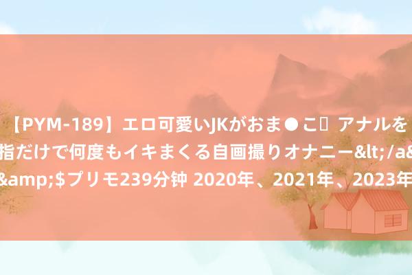 【PYM-189】エロ可愛いJKがおま●こ・アナルをいっぱい見せちゃう 指だけで何度もイキまくる自画撮りオナニー</a>2016-04-18プリモ&$プリモ239分钟 2020年、2021年、2023年的今天，曼城签下阿克、格拉利什、格瓦