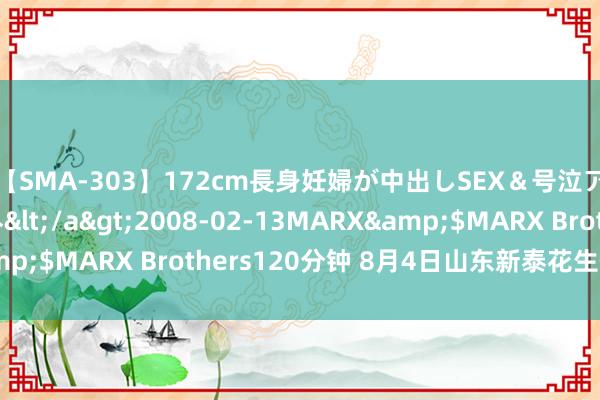 【SMA-303】172cm長身妊婦が中出しSEX＆号泣アナル姦 安藤えみ</a>2008-02-13MARX&$MARX Brothers120分钟 8月4日山东新泰花生价钱行情