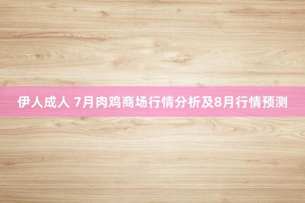 伊人成人 7月肉鸡商场行情分析及8月行情预测