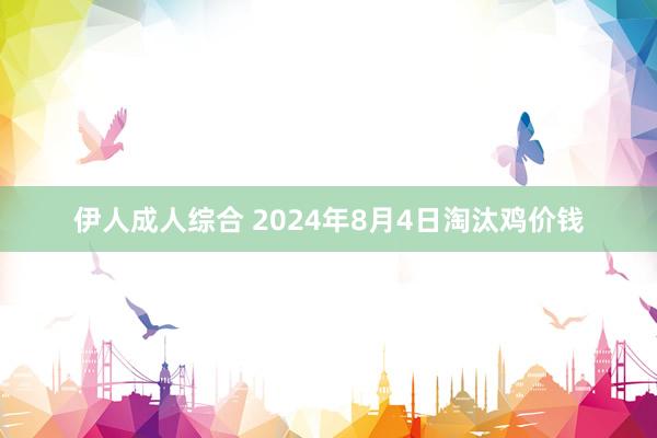 伊人成人综合 2024年8月4日淘汰鸡价钱