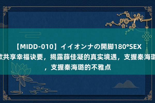 【MIDD-010】イイオンナの開脚180°SEX LISA 胡歌共享幸福诀要，揭露薛佳凝的真实境遇，支握秦海璐的不雅点