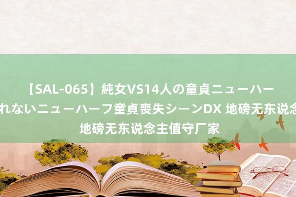 【SAL-065】純女VS14人の童貞ニューハーフ 二度と見れないニューハーフ童貞喪失シーンDX 地磅无东说念主值守厂家