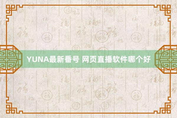 YUNA最新番号 网页直播软件哪个好