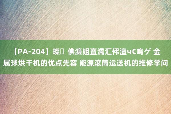 【PA-204】璨倎濂姐亶濡汇伄澶ч€嗚ゲ 金属球烘干机的优点先容 能源滚筒运送机的维修学问