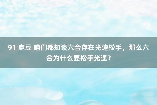 91 麻豆 咱们都知谈六合存在光速松手，那么六合为什么要松手光速？