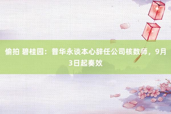 偷拍 碧桂园：普华永谈本心辞任公司核数师，9月3日起奏效