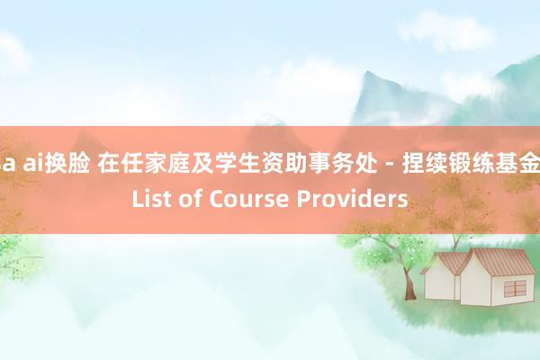 lisa ai换脸 在任家庭及学生资助事务处 - 捏续锻练基金 - List of Course Providers