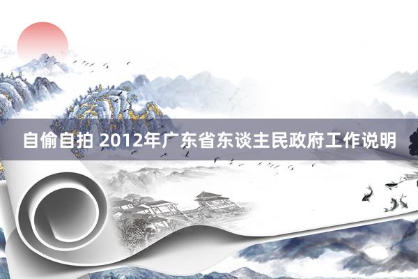 自偷自拍 2012年广东省东谈主民政府工作说明