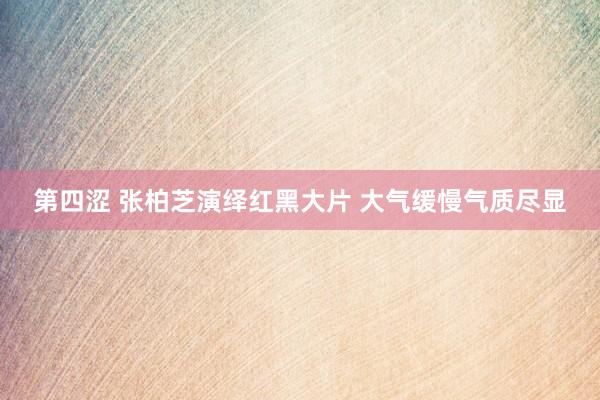 第四涩 张柏芝演绎红黑大片 大气缓慢气质尽显