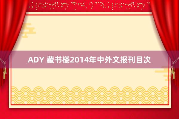 ADY 藏书楼2014年中外文报刊目次